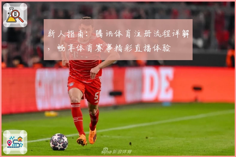 新人指南：腾讯体育注册流程详解，畅享体育赛事精彩直播体验