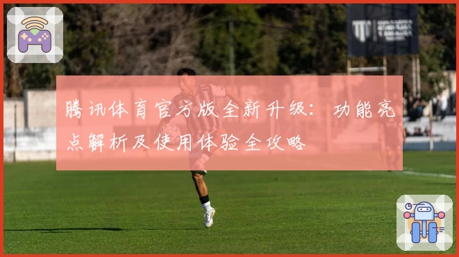 腾讯体育官方版全新升级：功能亮点解析及使用体验全攻略