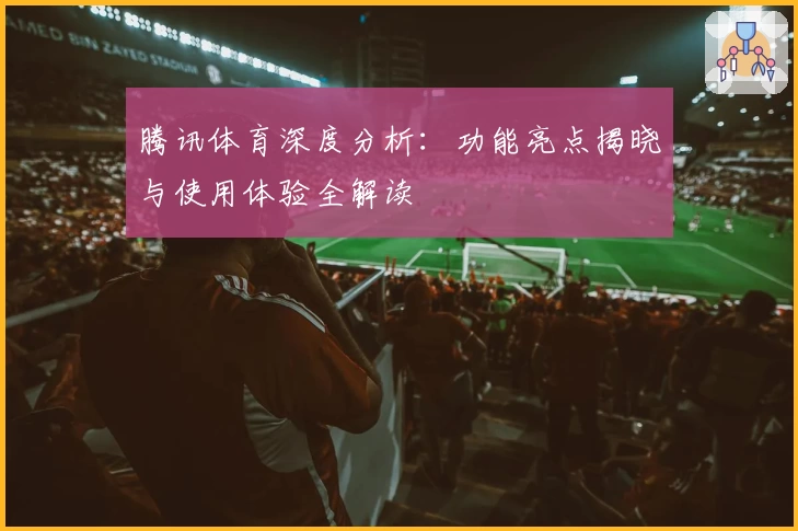 腾讯体育深度分析:功能亮点揭晓与使用体验全解读