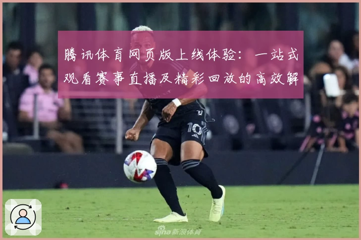 腾讯体育网页版上线体验:一站式观看赛事直播及精彩回放的高效解决方案