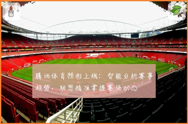 腾讯体育预测上线：智能分析赛事趋势，助您精准掌握赛场动态