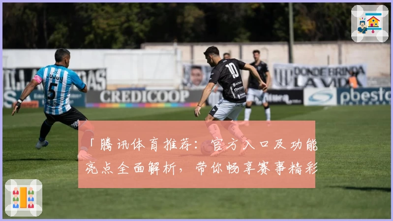 「腾讯体育推荐：官方入口及功能亮点全面解析，带你畅享赛事精彩瞬间」