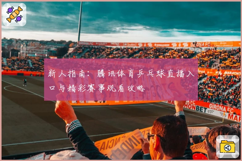 新人指南：腾讯体育乒乓球直播入口与精彩赛事观看攻略
