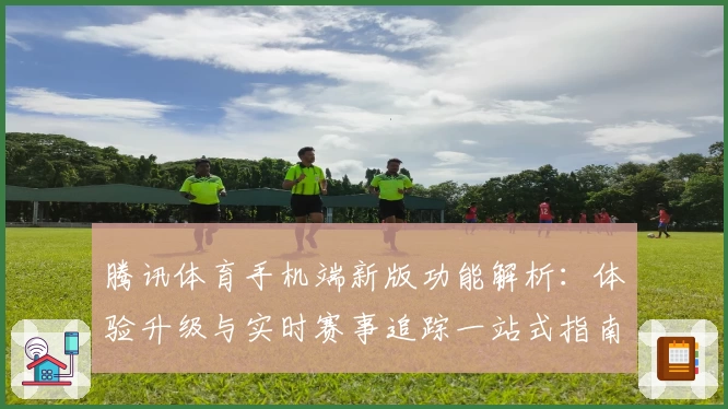 腾讯体育手机端新版功能解析：体验升级与实时赛事追踪一站式指南