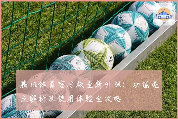 腾讯体育官方版全新升级：功能亮点解析及使用体验全攻略