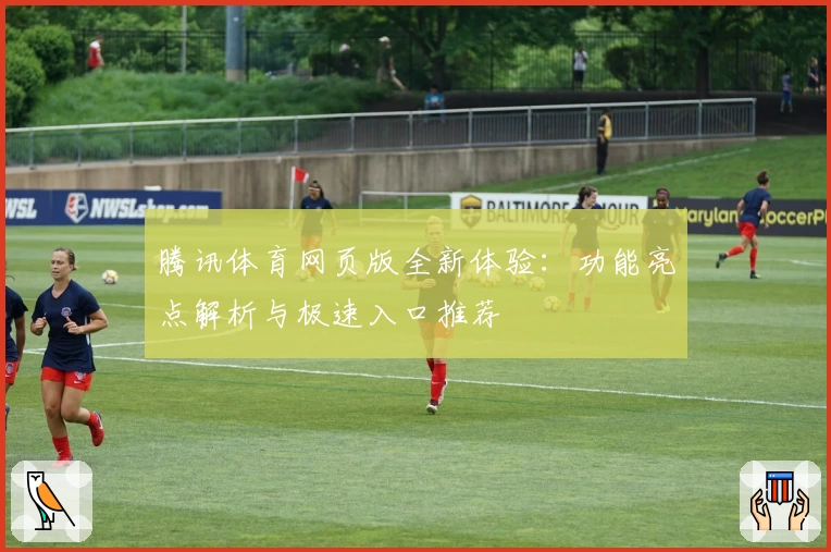 腾讯体育网页版全新体验：功能亮点解析与极速入口推荐