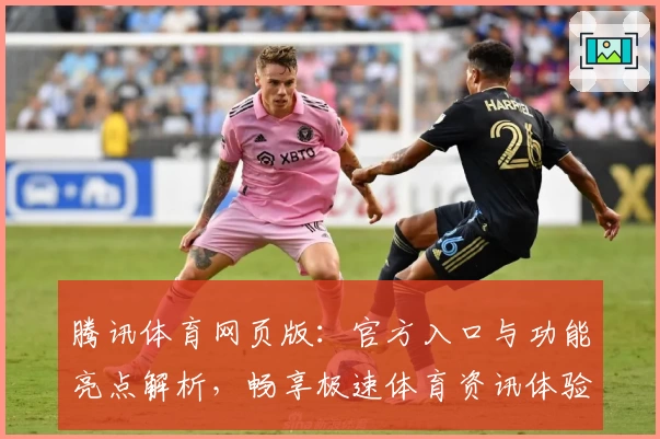 腾讯体育网页版：官方入口与功能亮点解析，畅享极速体育资讯体验