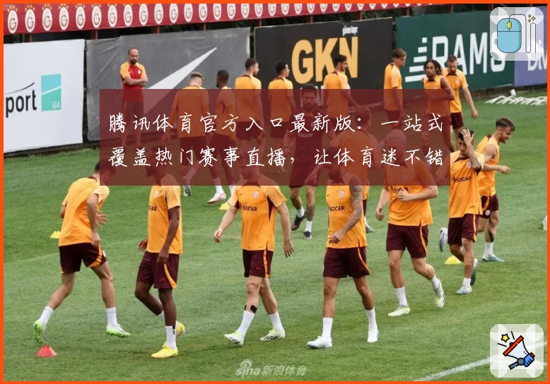 腾讯体育官方入口最新版:一站式覆盖热门赛事直播,让体育迷不错过每一场精彩对决