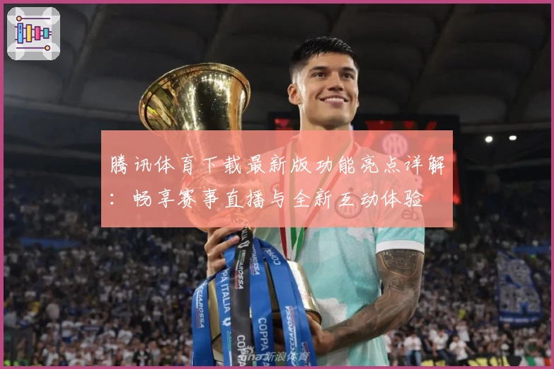 腾讯体育下载最新版功能亮点详解：畅享赛事直播与全新互动体验
