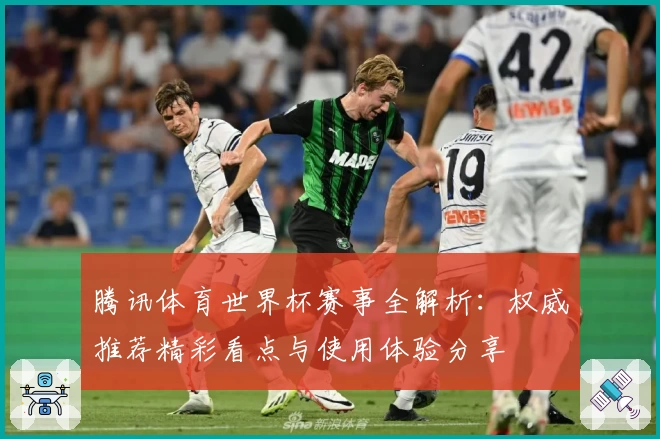 腾讯体育世界杯赛事全解析:权威推荐精彩看点与使用体验分享