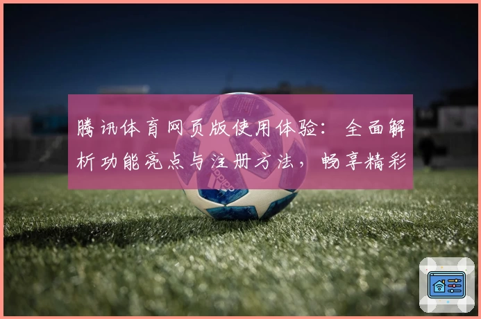 腾讯体育网页版使用体验：全面解析功能亮点与注册方法，畅享精彩赛事不容错过