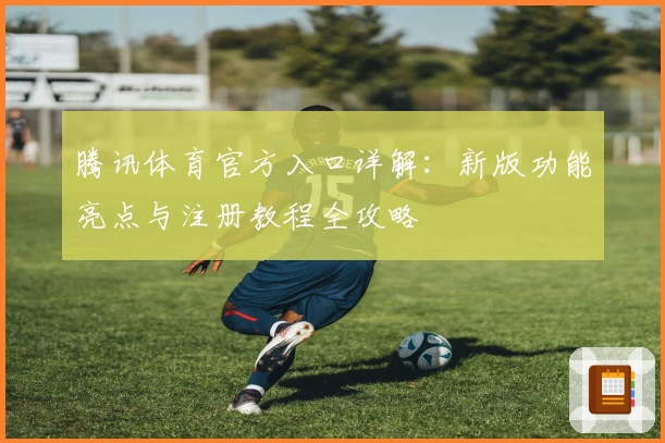 腾讯体育官方入口详解:新版功能亮点与注册教程全攻略
