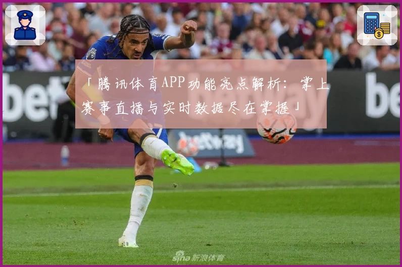 「腾讯体育APP功能亮点解析:掌上赛事直播与实时数据尽在掌握」