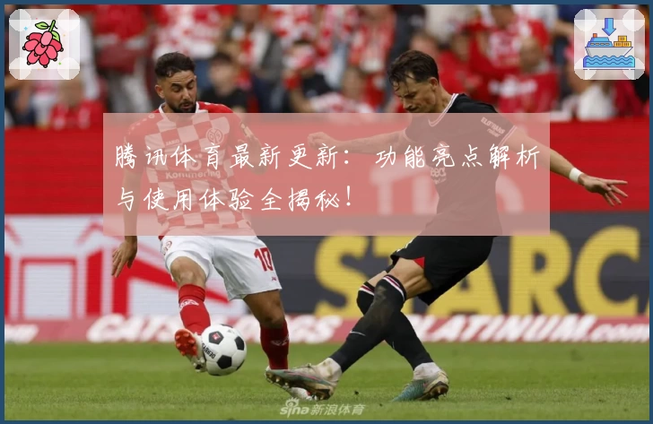 腾讯体育最新更新：功能亮点解析与使用体验全揭秘！