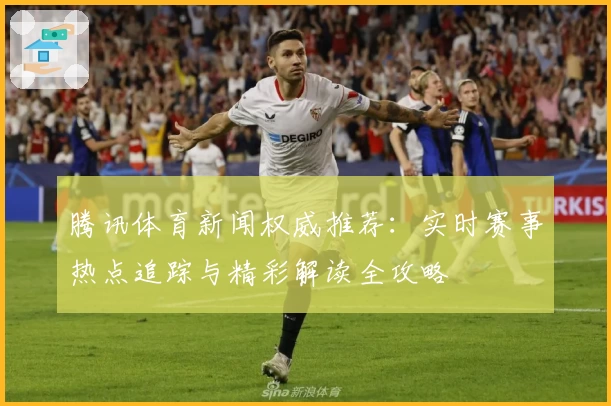 腾讯体育新闻权威推荐：实时赛事热点追踪与精彩解读全攻略