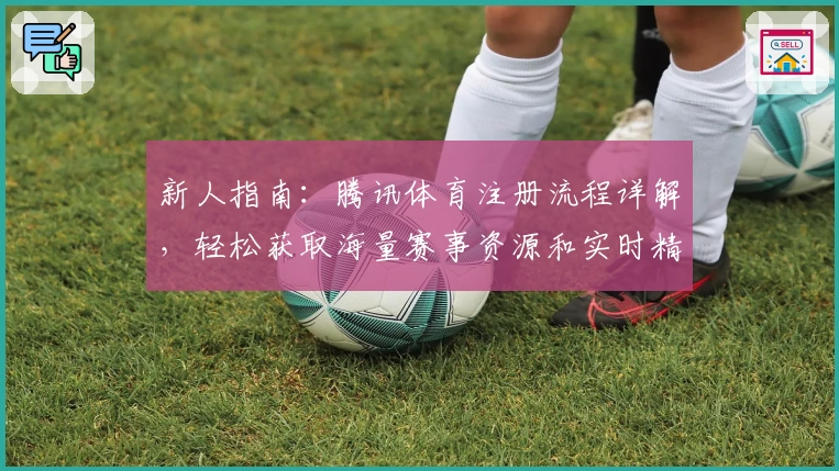 新人指南：腾讯体育注册流程详解，轻松获取海量赛事资源和实时精彩内容