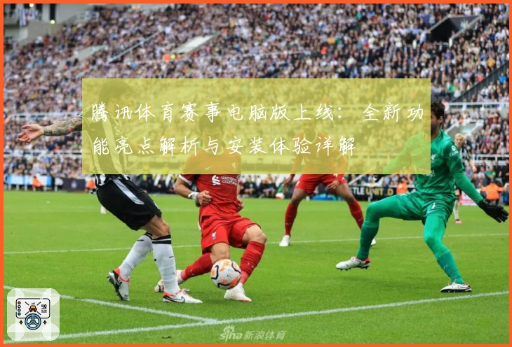 腾讯体育赛事电脑版上线:全新功能亮点解析与安装体验详解