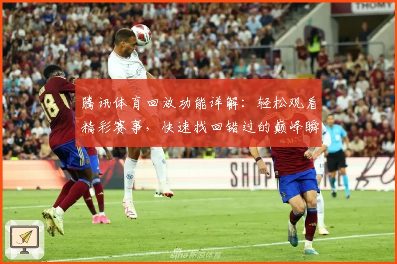 腾讯体育回放功能详解:轻松观看精彩赛事,快速找回错过的巅峰瞬间