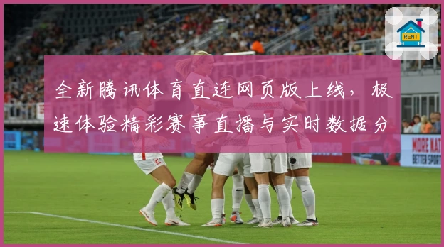 全新腾讯体育直连网页版上线，极速体验精彩赛事直播与实时数据分析