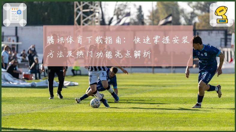 腾讯体育下载指南：快速掌握安装方法及热门功能亮点解析