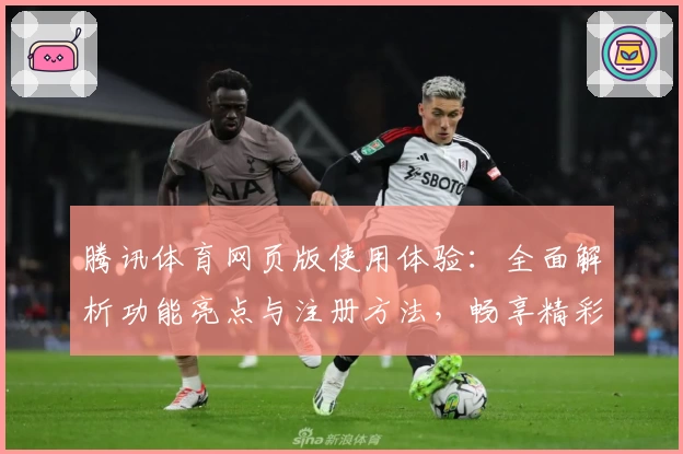 腾讯体育网页版使用体验：全面解析功能亮点与注册方法，畅享精彩赛事不容错过