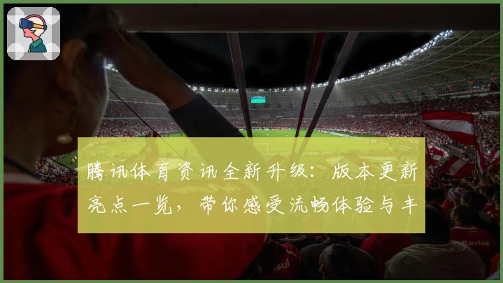 腾讯体育资讯全新升级：版本更新亮点一览，带你感受流畅体验与丰富赛事内容