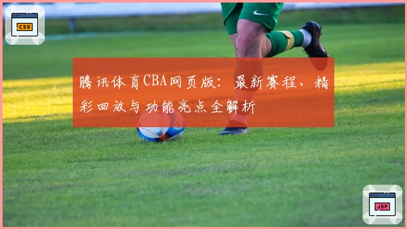 腾讯体育CBA网页版：最新赛程、精彩回放与功能亮点全解析