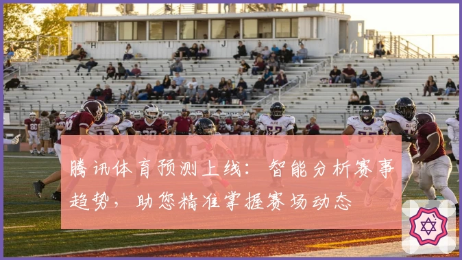 腾讯体育预测上线：智能分析赛事趋势，助您精准掌握赛场动态