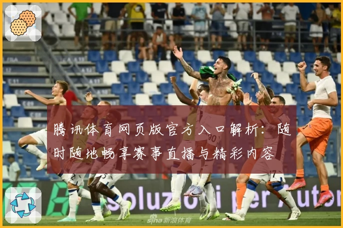 腾讯体育网页版官方入口解析：随时随地畅享赛事直播与精彩内容