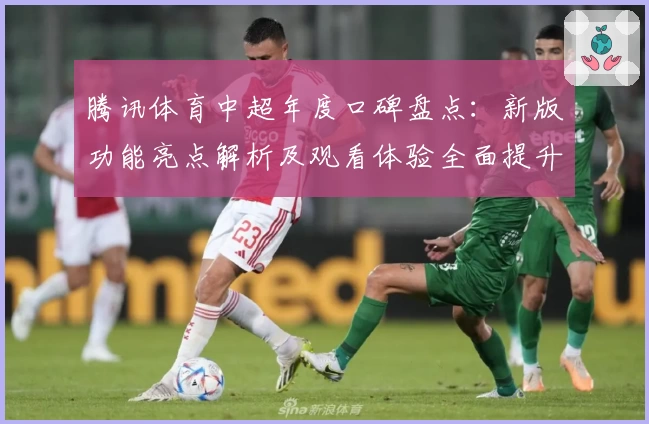 腾讯体育中超年度口碑盘点：新版功能亮点解析及观看体验全面提升
