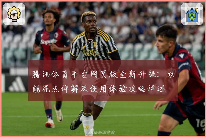 腾讯体育平台网页版全新升级：功能亮点详解及使用体验攻略详述