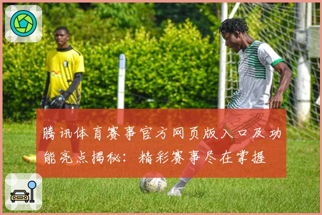 腾讯体育赛事官方网页版入口及功能亮点揭秘：精彩赛事尽在掌握
