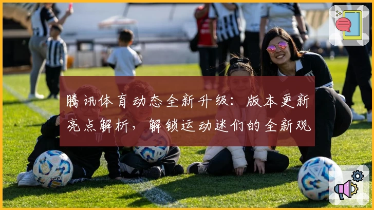 腾讯体育动态全新升级：版本更新亮点解析，解锁运动迷们的全新观赛体验