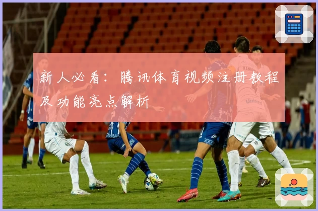 新人必看：腾讯体育视频注册教程及功能亮点解析