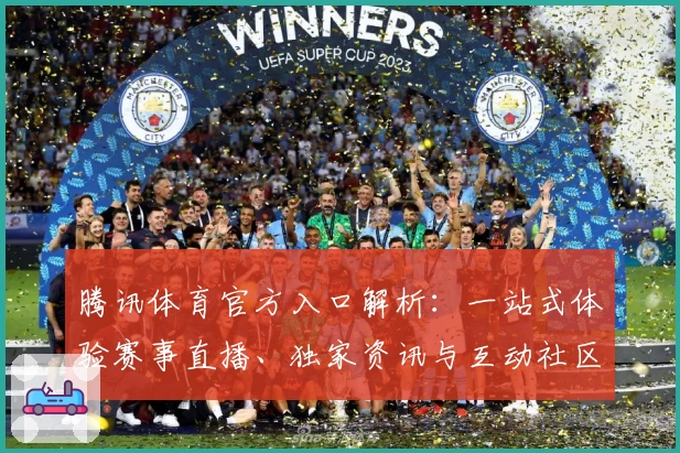 腾讯体育官方入口解析：一站式体验赛事直播、独家资讯与互动社区