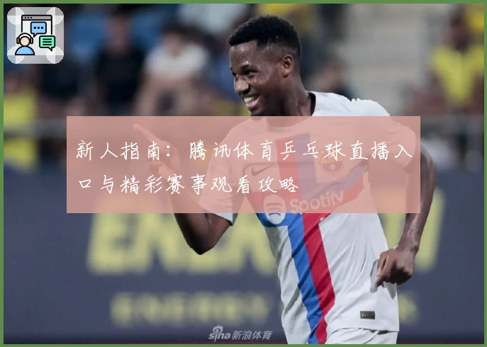 新人指南：腾讯体育乒乓球直播入口与精彩赛事观看攻略