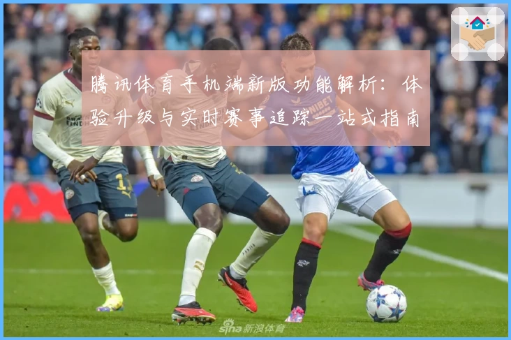腾讯体育手机端新版功能解析：体验升级与实时赛事追踪一站式指南