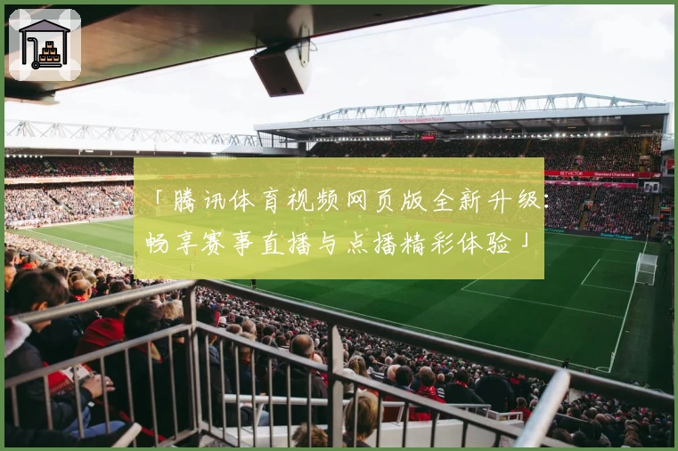 「腾讯体育视频网页版全新升级：畅享赛事直播与点播精彩体验」