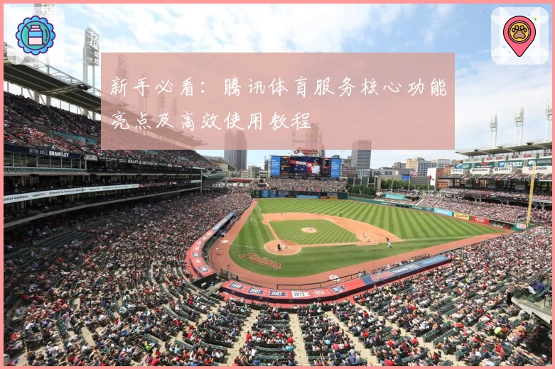 新手必看：腾讯体育服务核心功能亮点及高效使用教程