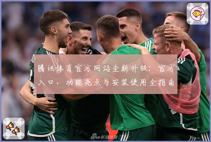 腾讯体育官方网站全新升级:官方入口、功能亮点与安装使用全指南