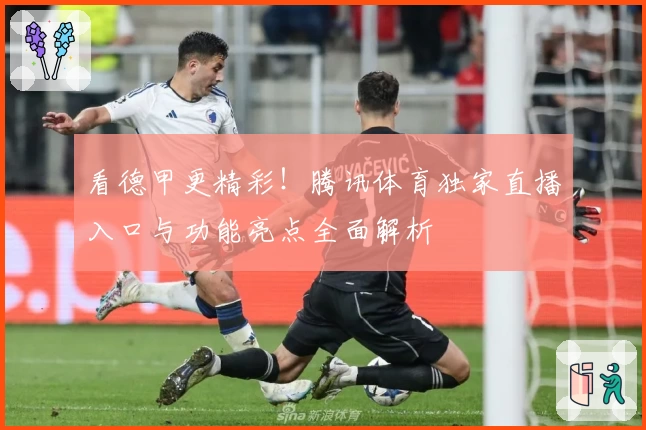 看德甲更精彩！腾讯体育独家直播入口与功能亮点全面解析