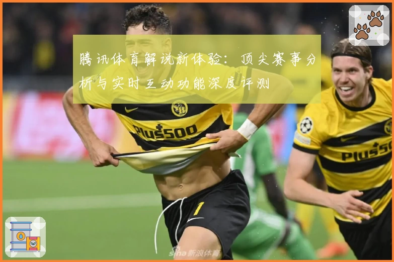 腾讯体育解说新体验：顶尖赛事分析与实时互动功能深度评测