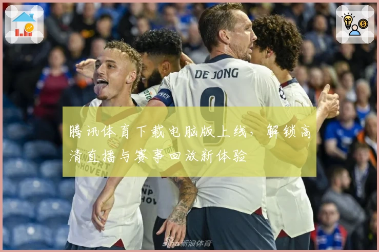 腾讯体育下载电脑版上线，解锁高清直播与赛事回放新体验