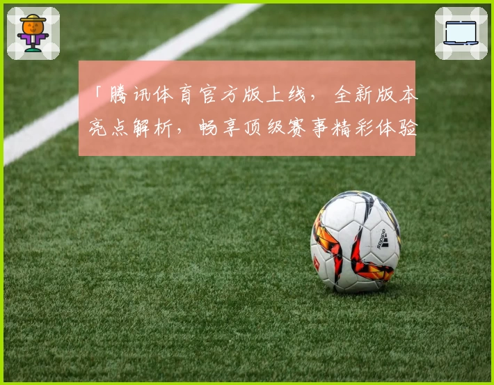 「腾讯体育官方版上线，全新版本亮点解析，畅享顶级赛事精彩体验」